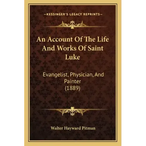 An Account Of The Life And Works Of Saint Luke: Evangelist, Physician, And Painter (1889)