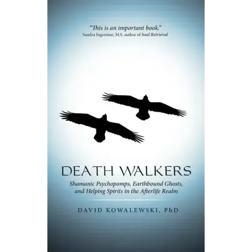 Death Walkers: Shamanic Psychopomps, Earthbound Ghosts, and Helping Spirits in the Afterlife Realm
