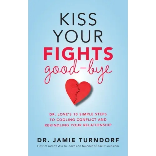 Kiss Your Fights Good-bye: Dr. Love's 10 Simple Steps to Cooling Conflict and Rekindling Your Relationship