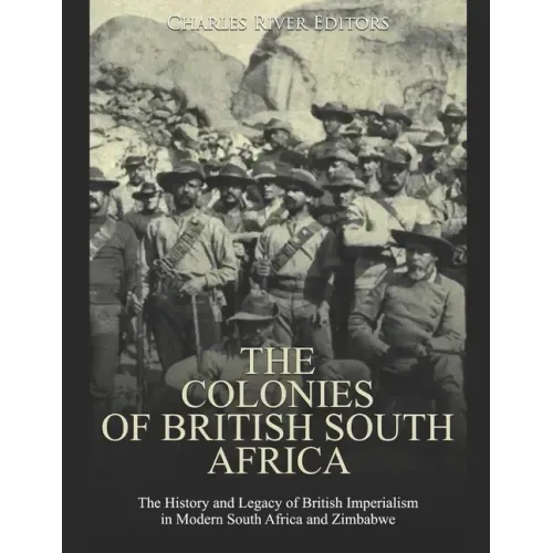 The Colonies of British South Africa: The History and Legacy of British Imperialism in Modern South Africa and Zimbabwe