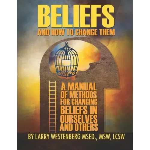 Beliefs and How to Change Them: A manual of methods for changing beliefs in ourselves and others