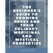The Beginner's Guide to Growing Herbs and their Culinary, Medicinal and Mystical Properties