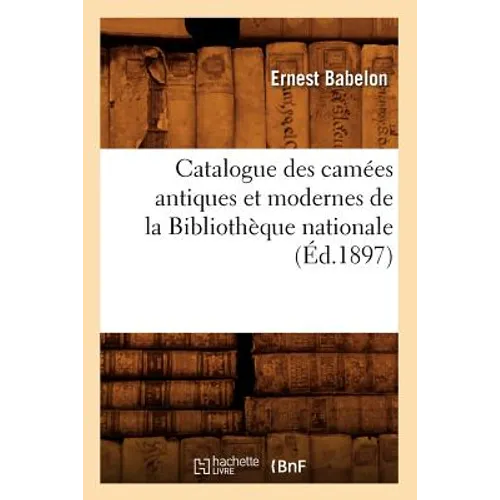 Catalogue Des Camées Antiques Et Modernes de la Bibliothèque Nationale (Éd.1897)