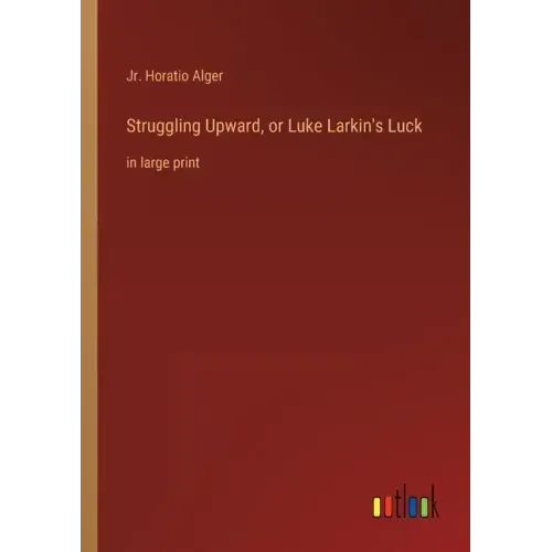 Struggling Upward, or Luke Larkin's Luck: in large print