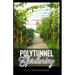 Polytunnel Gardening: Secrets to Growing Fruits and Vegetables All Year Round (The alternative to Greenhouse Gardening).