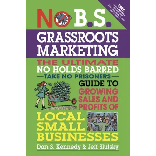 No B.S. Grassroots Marketing: The Ultimate No Holds Barred Take No Prisoner Guide to Growing Sales and Profits of Local Small Businesses