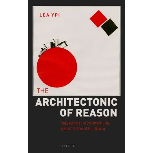 The Architectonic of Reason: Purposiveness and Systematic Unity in Kant's Critique of Pure Reason
