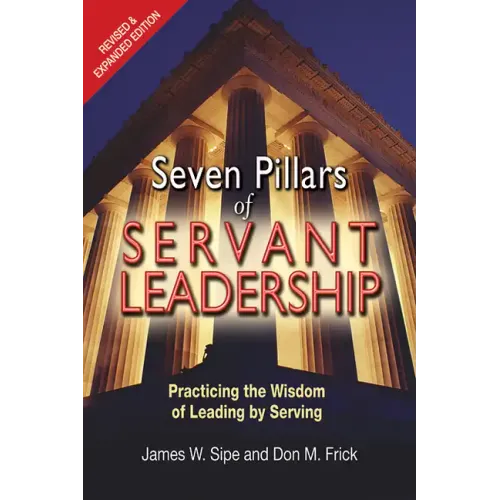 Seven Pillars of Servant Leadership: Practicing the Wisdom of Leading by Serving; Revised & Expanded Edition