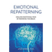 Emotional Repatterning: Healing Emotional Pain by Rewiring the Brain