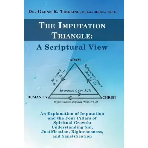 The Imputation Triangle: A Scriptural View: An Explanation of Imputation and the Four Pillars of Spiritual Growth: Understanding Sin, Justifica