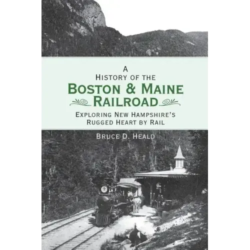 A History of the Boston and Maine Railroad: Exploring New Hampshire's Rugged Heart by Rail