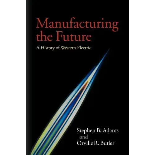 Manufacturing the Future: A History of Western Electric