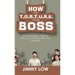 How to T.O.R.T.U.R.E. Your Boss: A Practical Result-Oriented Approach to Working Well with Your Boss