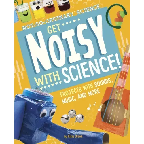 Get Noisy with Science!: Projects with Sounds, Music, and More