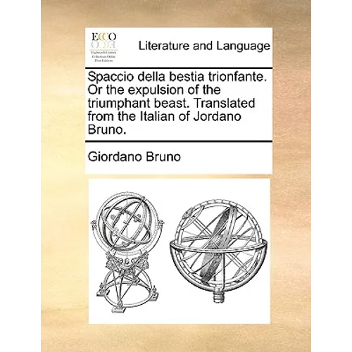 Spaccio Della Bestia Trionfante. or the Expulsion of the Triumphant Beast. Translated from the Italian of Jordano Bruno.
