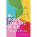 Be Brave. Lose the Beige!: Finding Your Sass After Sixty