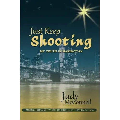 Just Keep Shooting: My Youth in Manhattan: Memoir of a Midwestern Girl in the 1950s and 1960s