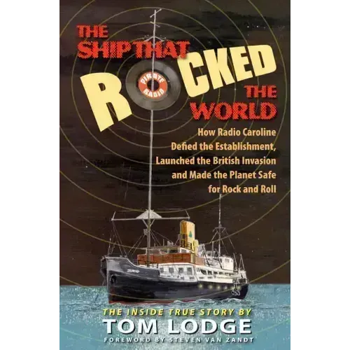 The Ship That Rocked the World: How Radio Caroline Defied the Establishment, Launched the British Invasion, and Made the Planet Safe for Rock and Roll