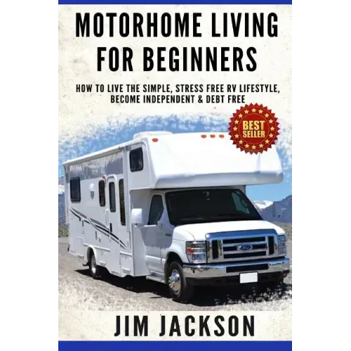 Motorhome Living For Beginners: How To Live The Simple, Stress Free RV Lifestyle, Become Independent & Debt Free