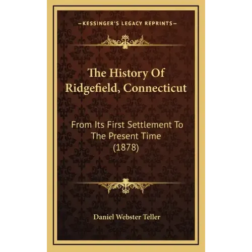 The History Of Ridgefield, Connecticut: From Its First Settlement To The Present Time (1878)