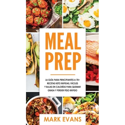Meal Prep: La guía para principiantes a 70+ recetas Keto rápidas, fáciles y bajas en calorias para quemar grasa y perder peso rápido (Keto Meal Prep e
