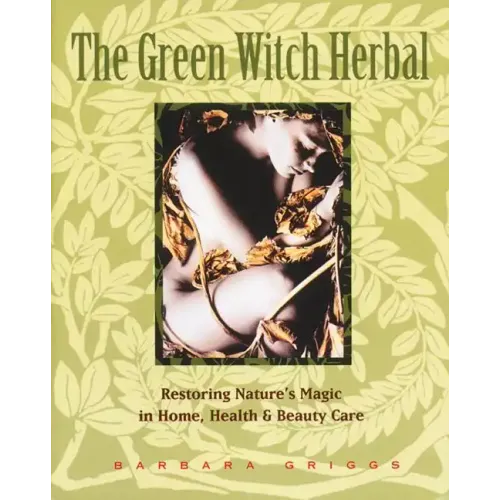 The Green Witch Herbal: Restoring Nature's Magic in Home, Health, and Beauty Care