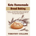 Keto Homemade Bread Baking: 2 Books In 1: Over 200 Recipes To Bake Homemade Bread And Keto Pasta, Pizza, Loaves And Baguettes With Low Carbs High