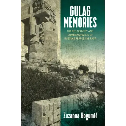 Gulag Memories: The Rediscovery and Commemoration of Russia's Repressive Past