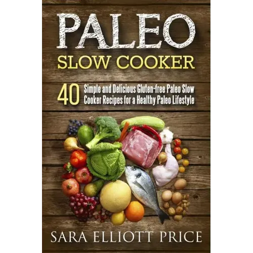Paleo Slow Cooker: 40 Simple and Delicious Gluten-Free Paleo Slow Cooker Recipes for a Healthy Paleo Lifestyle
