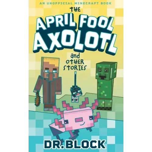 The April Fool Axolotl and Other Stories: An Unofficial Minecraft Book