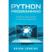 Python Programming: A Step-By-Step Guide for Absolute Beginners