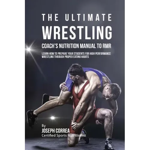 The Ultimate Wrestling Coach's Nutrition Manual To RMR: Learn How To Prepare Your Students For High Performance Wrestling Through Proper Eating Habits