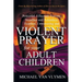 Violent Prayer for Your Adult Children: Powerful, Effectual, Fervent, Steadfast and Relentless, Fearless, Unwavering and Violent Prayer for Your Adult