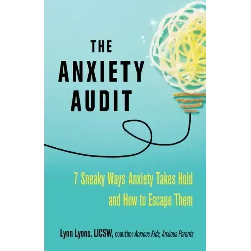The Anxiety Audit: Seven Sneaky Ways Anxiety Takes Hold and How to Escape Them