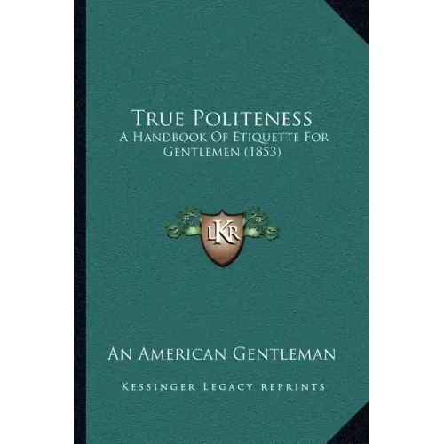 True Politeness: A Handbook Of Etiquette For Gentlemen (1853)