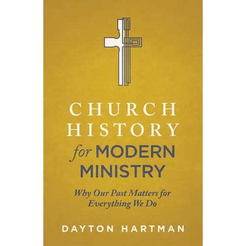 Church History for Modern Ministry: Why Our Past Matters for Everything We Do