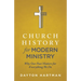 Church History for Modern Ministry: Why Our Past Matters for Everything We Do