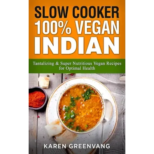 Slow Cooker: 100% Vegan Indian - Tantalizing and Super Nutritious Vegan Recipes for Optimal Health