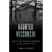 Haunted Wisconsin: Ghosts and Strange Phenomena of the Badger State