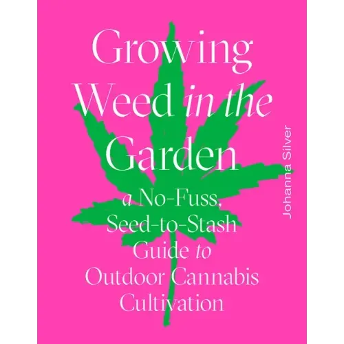 Growing Weed in the Garden: A No-Fuss, Seed-To-Stash Guide to Outdoor Cannabis Cultivation