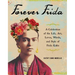 Forever Frida: A Celebration of the Life, Art, Loves, Words, and Style of Frida Kahlo