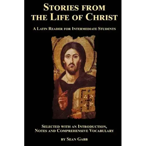 Stories from the Life of Christ: A Latin Reader for Intermediate Students: Selected, with an Introduction, Notes and Comprehensive Vocabulary