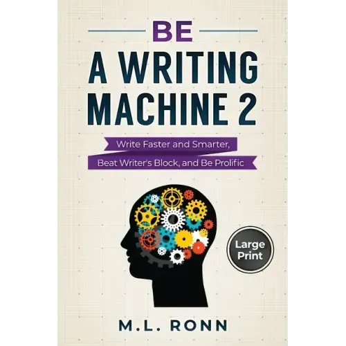 Be a Writing Machine 2: Write Smarter and Faster, Beat Writer's Block, and Be Prolific