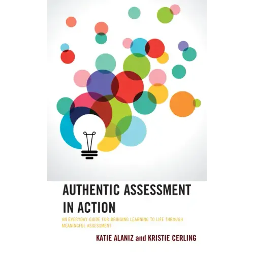 Authentic Assessment in Action: An Everyday Guide for Bringing Learning to Life Through Meaningful Assessment