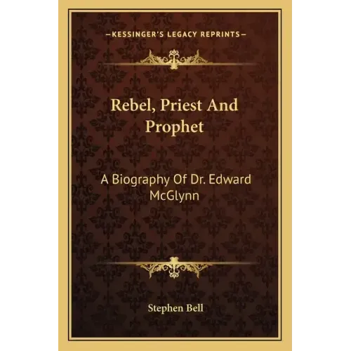 Rebel, Priest and Prophet: A Biography of Dr. Edward McGlynn