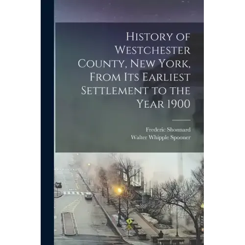 History of Westchester County, New York, From its Earliest Settlement to the Year 1900