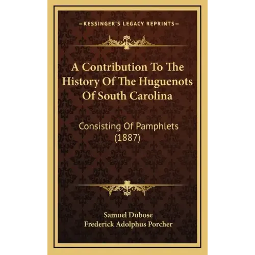 A Contribution To The History Of The Huguenots Of South Carolina: Consisting Of Pamphlets (1887)