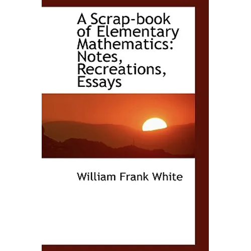 A Scrap-Book of Elementary Mathematics: Notes, Recreations, Essays