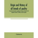Origin and history of all breeds of poultry: trustworthy information regarding the origin and history of all recognized varieties of chickens, ducks a