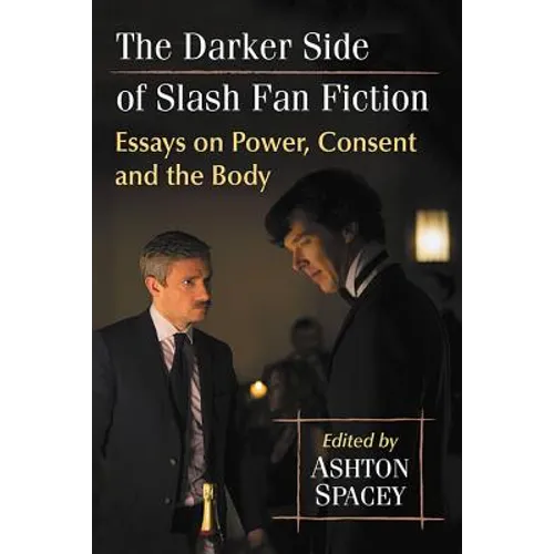 The Darker Side of Slash Fan Fiction: Essays on Power, Consent and the Body